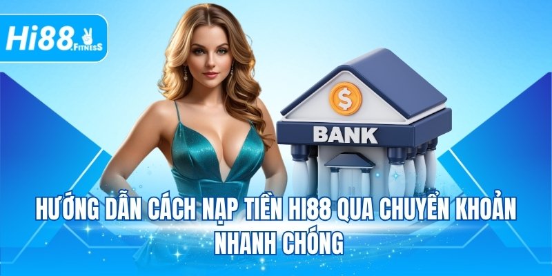 Hướng dẫn cách nạp tiền Hi88 qua chuyển khoản nhanh chóng